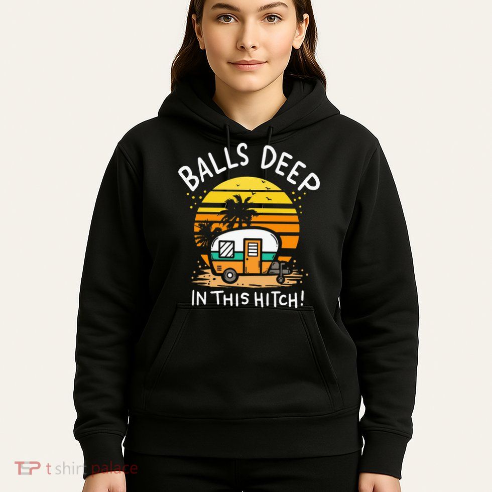 Balls Deep In This Hitch RV Camper Holiday Funny Camping Hoodie