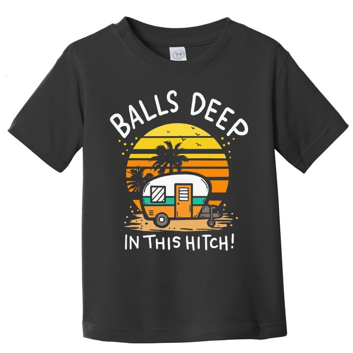 Balls Deep In This Hitch RV Camper Holiday Funny Camping Toddler T-Shirt