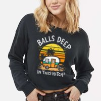 Balls Deep In This Hitch RV Camper Holiday Funny Camping Cropped Pullover Crew