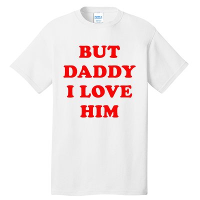 But Daddy I Love Him Tall T-Shirt