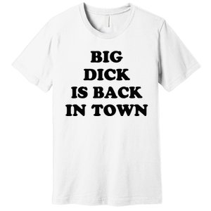 Big Dick Is Back In Town Funny Premium T-Shirt