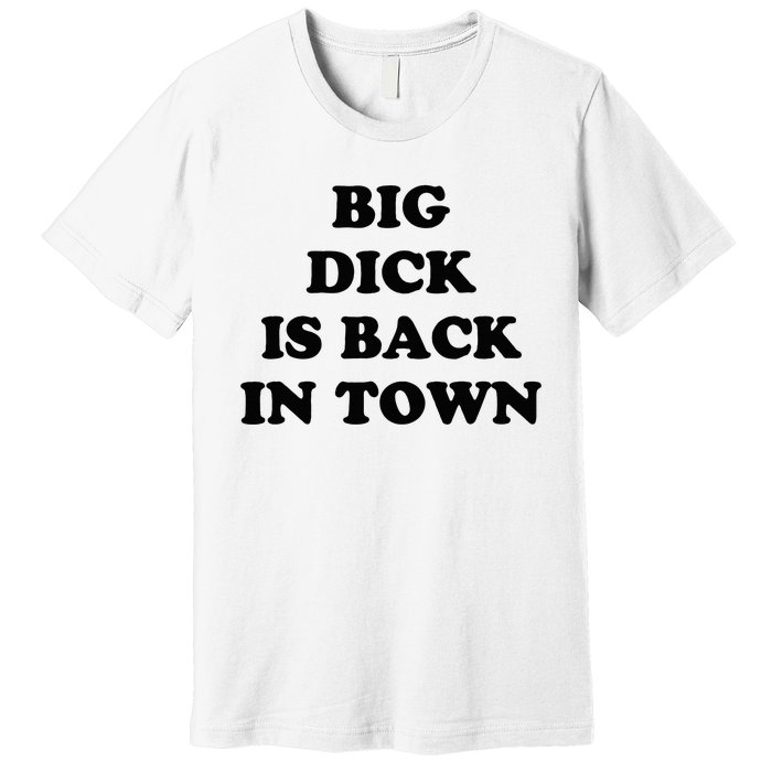 Big Dick Is Back In Town Funny Premium T-Shirt