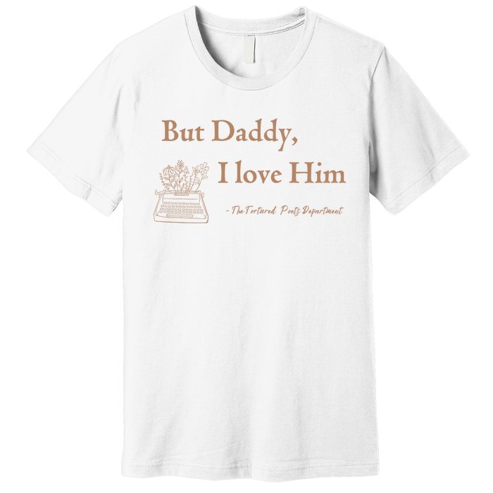 But Daddy I Love Him The Tortured Poets Ttpd Premium T-Shirt