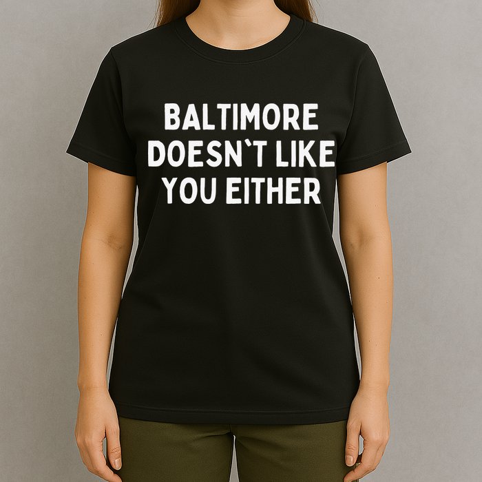 Baltimore Doesn't Like You Either Funny Baltimore Maryland T-Shirt