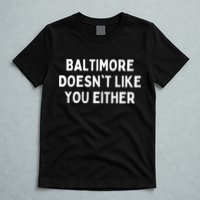 Baltimore Doesn't Like You Either Funny Baltimore Maryland T-Shirt