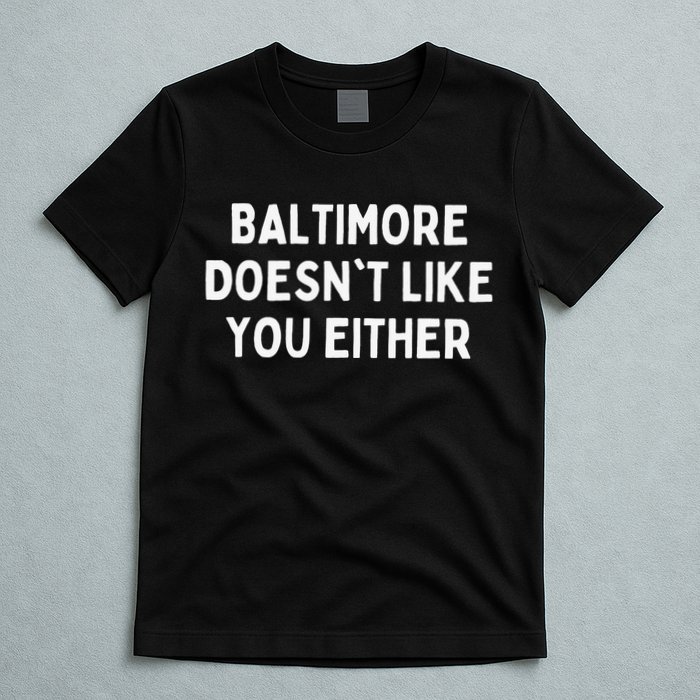 Baltimore Doesn't Like You Either Funny Baltimore Maryland T-Shirt
