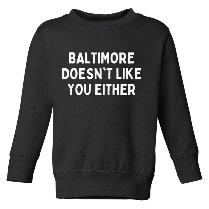 Baltimore Doesn't Like You Either Funny Baltimore Maryland Toddler Sweatshirt
