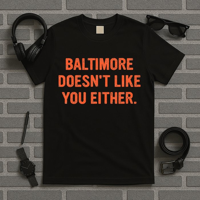Baltimore DoesnT Like You Either Apparel T-Shirt
