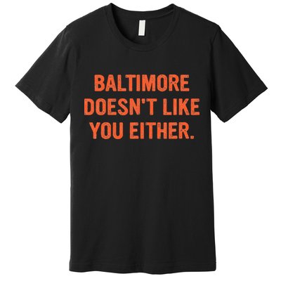 Baltimore DoesnT Like You Either Apparel Premium T-Shirt
