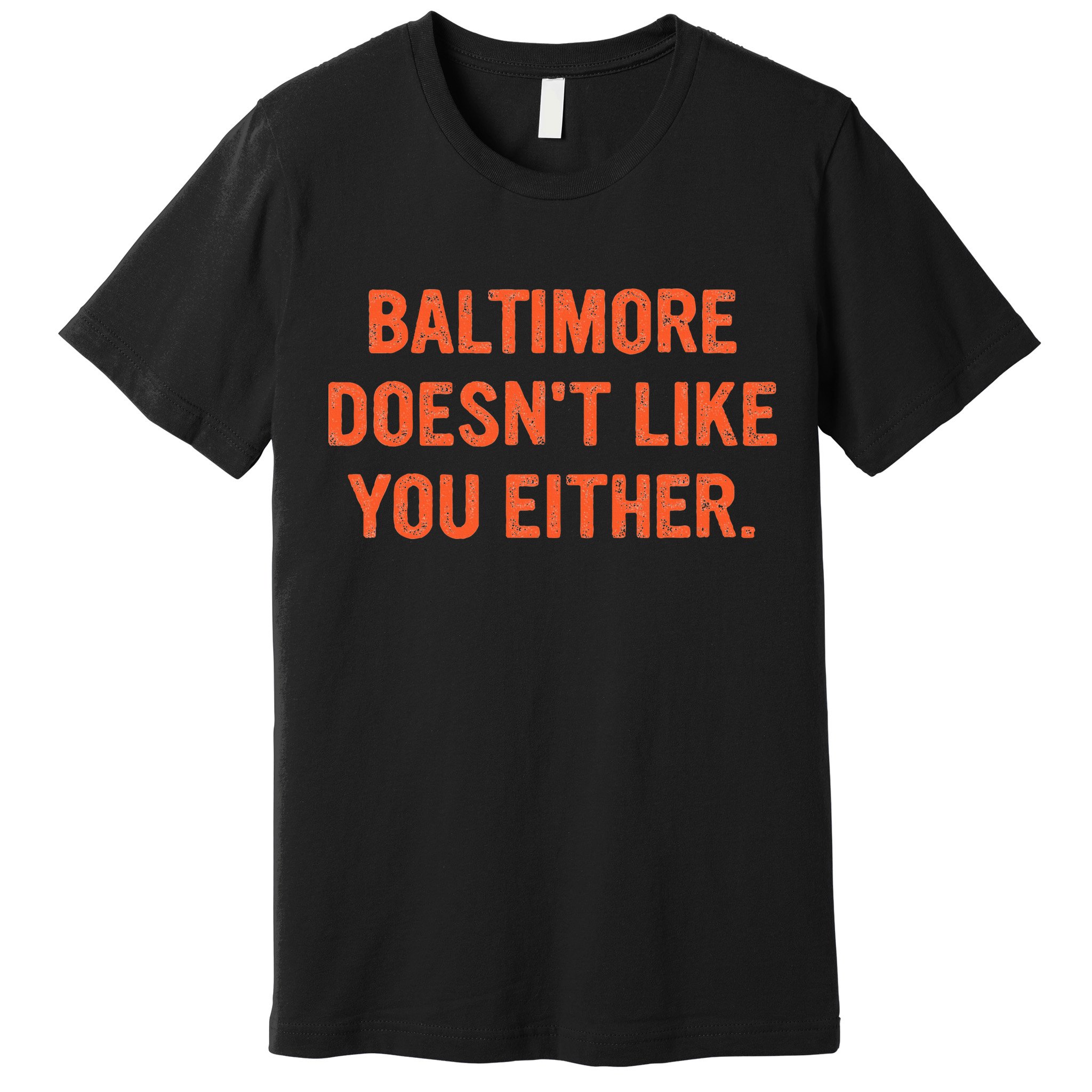 Baltimore DoesnT Like You Either Apparel Premium T-Shirt