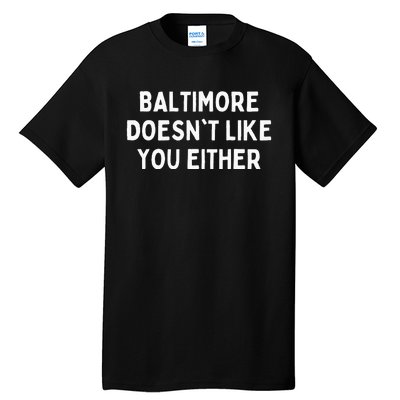 Baltimore Doesnt Like You Either Funny Baltimore Maryland Tall T-Shirt