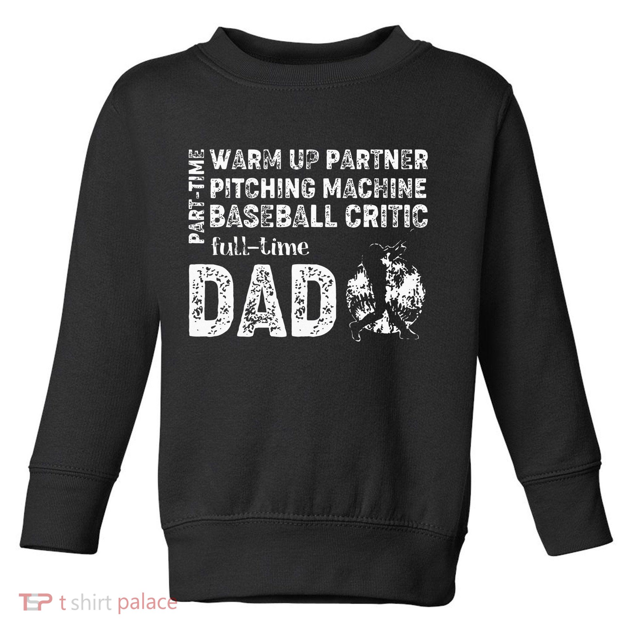 Baseball Dad Part Time Warm Up Partner Full Time Dad Toddler Sweatshirt