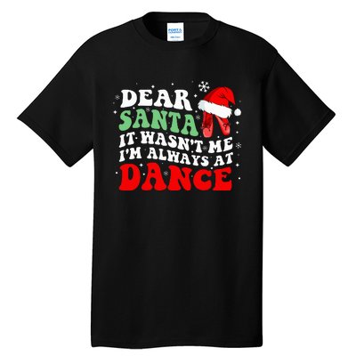 Ballet Dear Santa It WasnT Me IM Always At Dance Christmas Tall T-Shirt