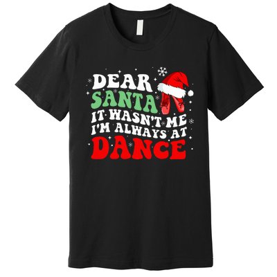 Ballet Dear Santa It WasnT Me IM Always At Dance Christmas Premium T-Shirt