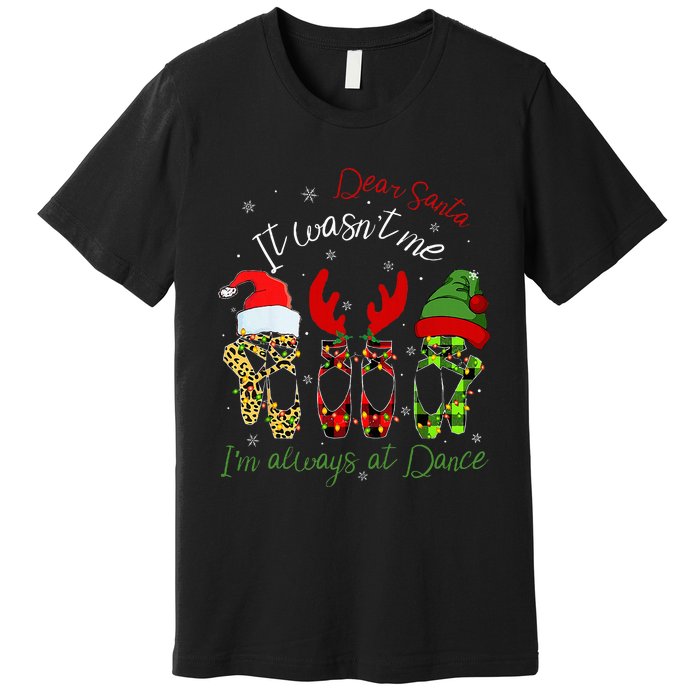 Ballet Dear Santa It WasnT Me IM Always At Dance Christmas Premium T-Shirt