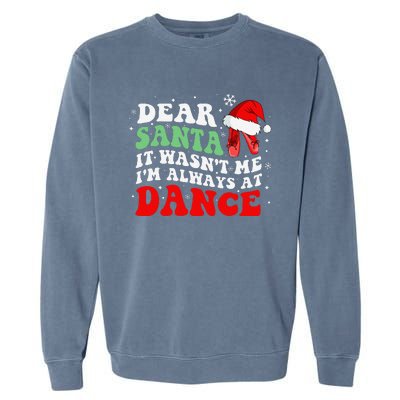 Ballet Dear Santa It WasnT Me IM Always At Dance Christmas Garment-Dyed Sweatshirt