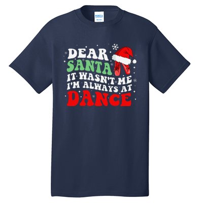 Ballet Dear Santa It WasnT Me IM Always At Dance Christmas Tall T-Shirt