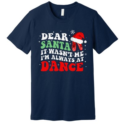 Ballet Dear Santa It WasnT Me IM Always At Dance Christmas Premium T-Shirt