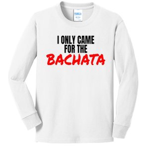 Bachata Dance Salsa Accessories I Only Came For The Bachata Kids Long Sleeve Shirt