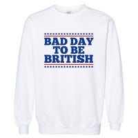 Bad Day To Be British Funny 4th Of July Garment-Dyed Sweatshirt