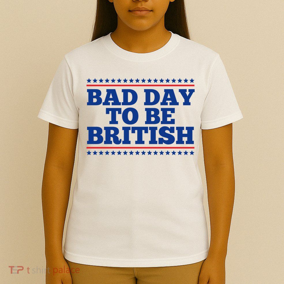 Bad Day To Be British Funny 4th Of July T-Shirt