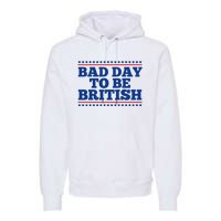 Bad Day To Be British Funny 4th Of July Premium Hoodie