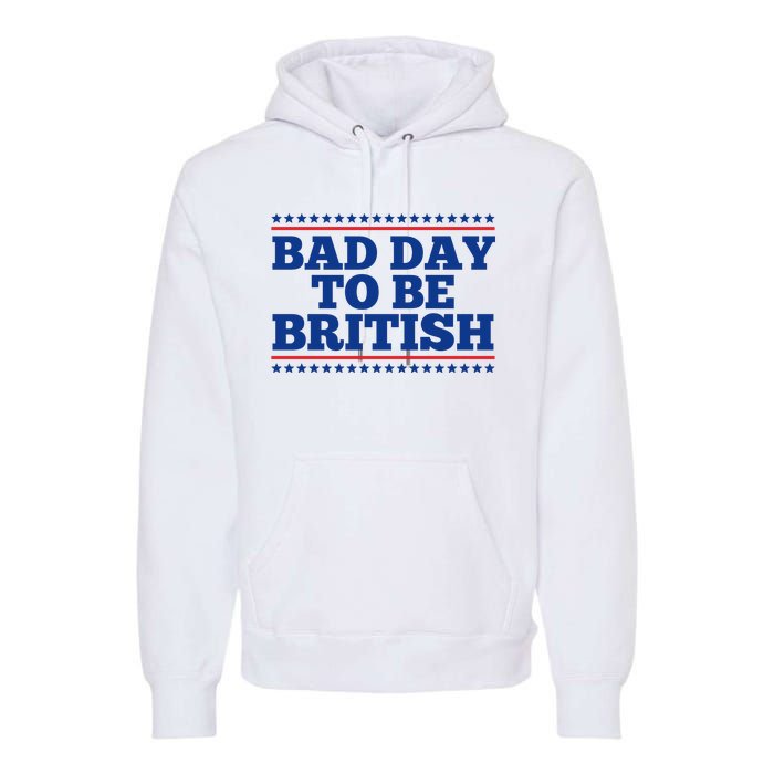 Bad Day To Be British Funny 4th Of July Premium Hoodie