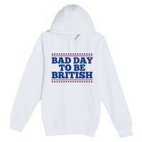 Bad Day To Be British Funny 4th Of July Premium Pullover Hoodie