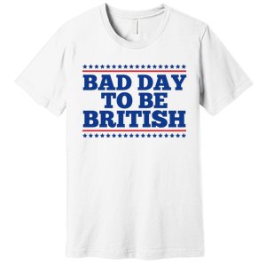 Bad Day To Be British Funny 4th Of July Premium T-Shirt