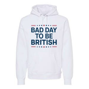 Bad Day To Be British Funny 4th Of July Humor Quote Premium Hoodie