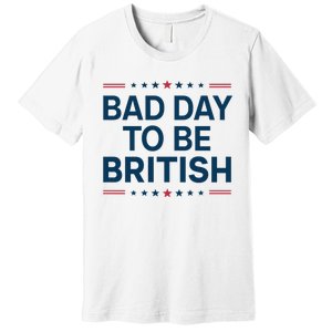 Bad Day To Be British Funny 4th Of July Humor Quote Premium T-Shirt