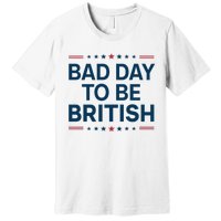 Bad Day To Be British Funny 4th Of July Humor Quote Premium T-Shirt