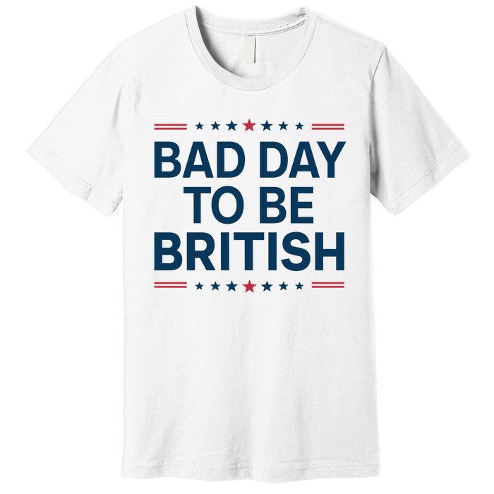 Bad Day To Be British Funny 4th Of July Humor Quote Premium T-Shirt