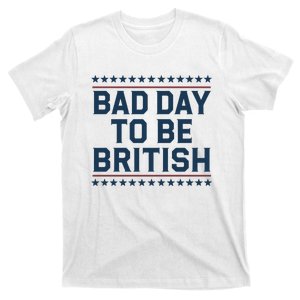 Bad Day To Be British Funny 4th Of July Humor Quote T-Shirt