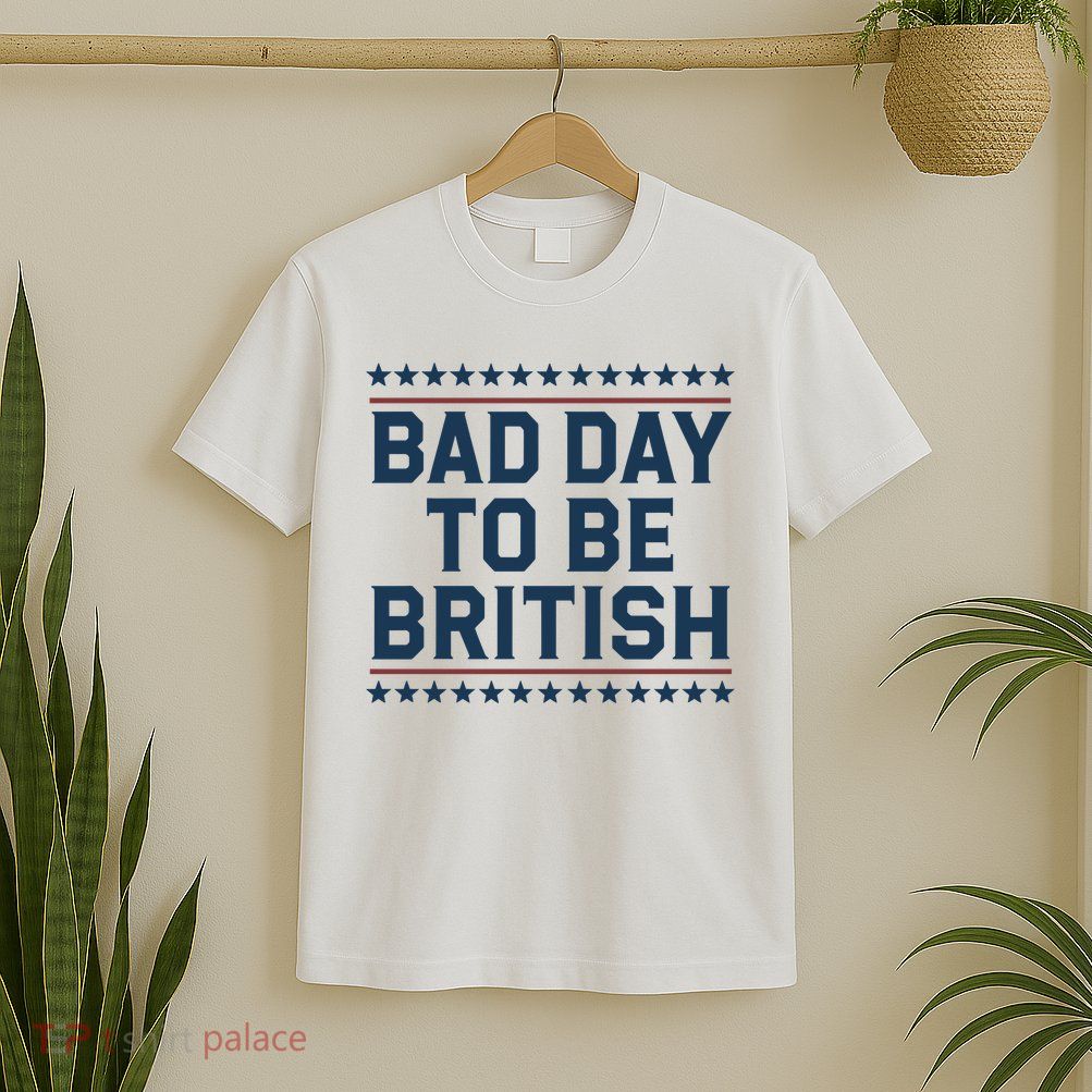 Bad Day To Be British Funny 4th Of July Humor Quote T-Shirt