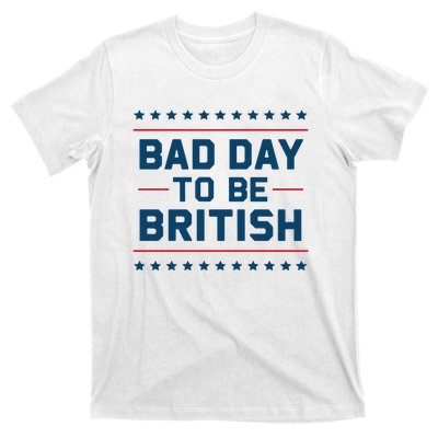 Bad Day To Be British Funny 4th Of July Humor Quote T-Shirt