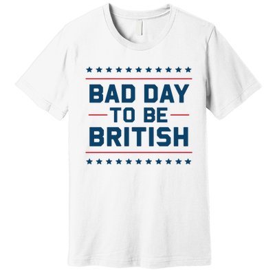 Bad Day To Be British Funny 4th Of July Humor Quote Premium T-Shirt