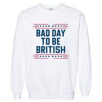 Bad Day To Be British Funny 4th Of July Humor Quote Garment-Dyed Sweatshirt