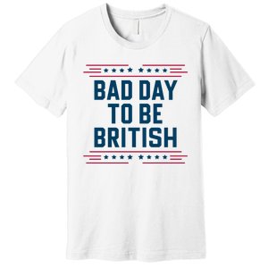 Bad Day To Be British Funny 4th Of July Humor Quote Premium T-Shirt