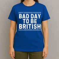 Bad Day To Be British Funny 4th Of July T-Shirt