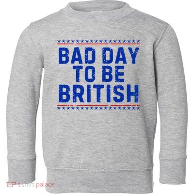 Bad Day To Be British Funny 4th Of July Toddler Sweatshirt