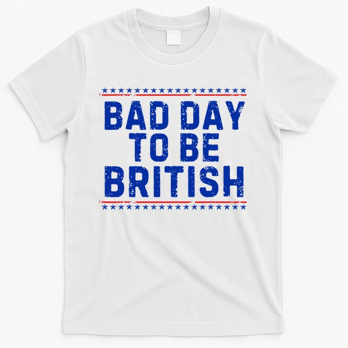 Bad Day To Be British Funny 4th Of July T-Shirt