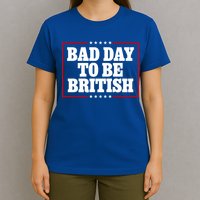 Bad Day To Be British Funny 4th Of July T-Shirt
