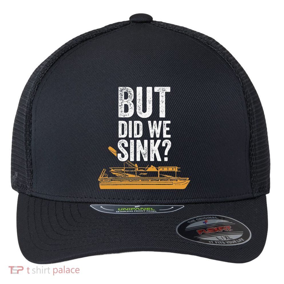 But Did We Sink Pontoon Captain Lake Sailor Fishing Boating Flexfit Unipanel Trucker Cap