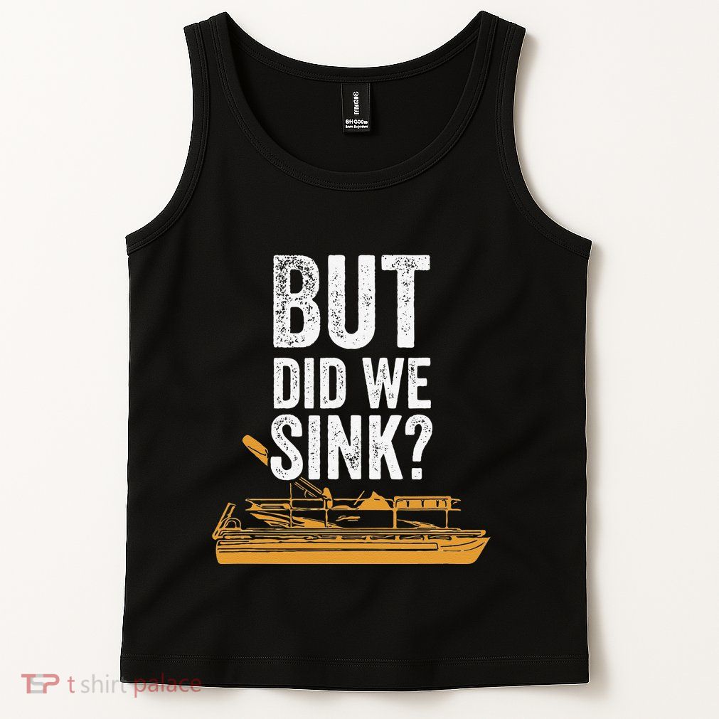But Did We Sink Pontoon Captain Lake Sailor Fishing Boating Tank Top