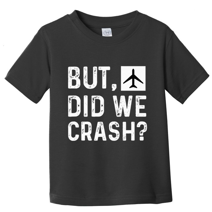 But Did We Crash Airplane Plane Pilot Aviator Toddler T-Shirt