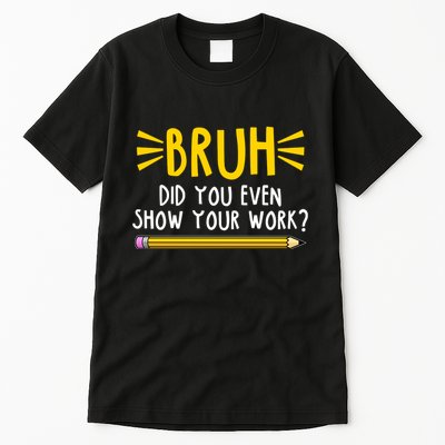 Bruh Did You Even Show Your Work School Life Tall T-Shirt