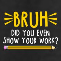 Bruh Did You Even Show Your Work School Life Hat