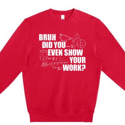 Bruh Did You Even Show Your Work Funny Math Teacher Saying Premium Crewneck Sweatshirt