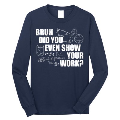Bruh Did You Even Show Your Work Funny Math Teacher Saying Long Sleeve Shirt
